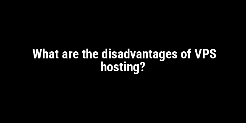 What are the disadvantages of VPS hosting?